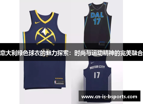 意大利绿色球衣的魅力探索：时尚与运动精神的完美融合