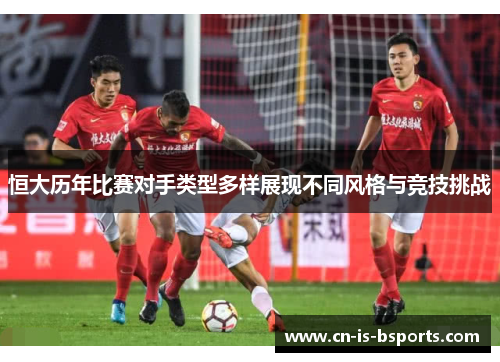 恒大历年比赛对手类型多样展现不同风格与竞技挑战