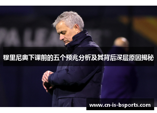 穆里尼奥下课前的五个预兆分析及其背后深层原因揭秘
