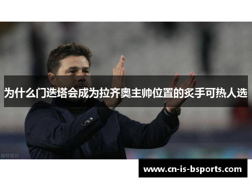 为什么门迭塔会成为拉齐奥主帅位置的炙手可热人选