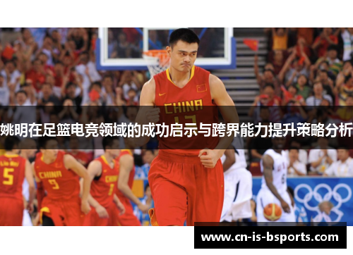 姚明在足篮电竞领域的成功启示与跨界能力提升策略分析