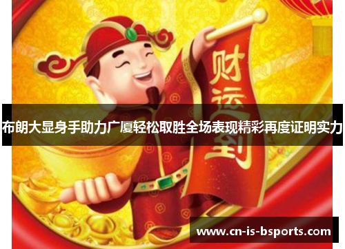 布朗大显身手助力广厦轻松取胜全场表现精彩再度证明实力 布朗大显身手助力广厦轻松取胜全场表现精彩再度证明实力