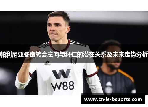 帕利尼亚冬窗转会意向与拜仁的潜在关系及未来走势分析 帕利尼亚冬窗转会意向与拜仁的潜在关系及未来走势分析