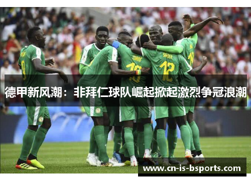 德甲新风潮:非拜仁球队崛起掀起激烈争冠浪潮 德甲新风潮:非拜仁球队崛起掀起激烈争冠浪潮