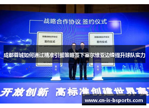 成都蓉城如何通过精准引援策略签下塞尔维亚边锋提升球队实力 成都蓉城如何通过精准引援策略签下塞尔维亚边锋提升球队实力