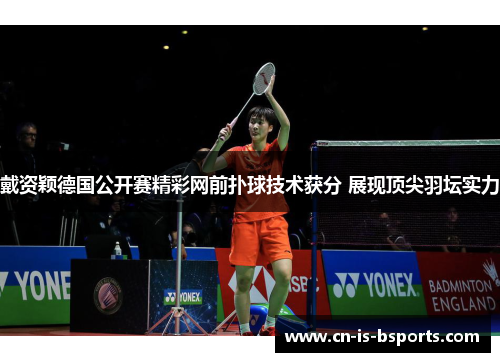 戴资颖德国公开赛精彩网前扑球技术获分 展现顶尖羽坛实力 戴资颖德国公开赛精彩网前扑球技术获分 展现顶尖羽坛实力