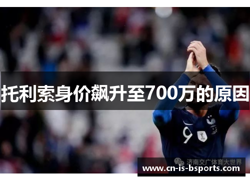 托利索身价飙升至700万的原因 托利索身价飙升至700万的原因