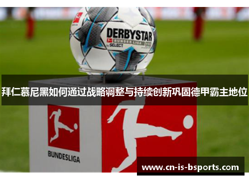 拜仁慕尼黑如何通过战略调整与持续创新巩固德甲霸主地位 拜仁慕尼黑如何通过战略调整与持续创新巩固德甲霸主地位