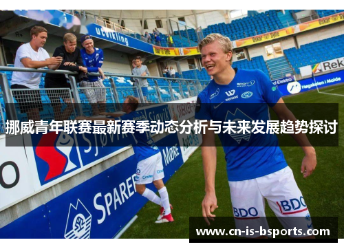 挪威青年联赛最新赛季动态分析与未来发展趋势探讨 挪威青年联赛最新赛季动态分析与未来发展趋势探讨