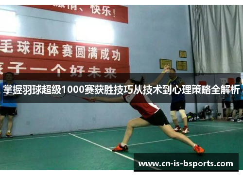 掌握羽球超级1000赛获胜技巧从技术到心理策略全解析 掌握羽球超级1000赛获胜技巧从技术到心理策略全解析
