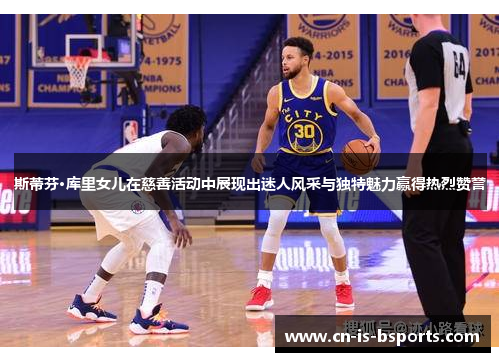 斯蒂芬·库里女儿在慈善活动中展现出迷人风采与独特魅力赢得热烈赞誉 斯蒂芬·库里女儿在慈善活动中展现出迷人风采与独特魅力赢得热烈赞誉