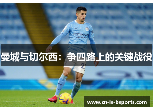 曼城与切尔西:争四路上的关键战役 曼城与切尔西:争四路上的关键战役