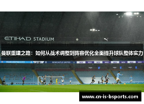 曼联重建之路:如何从战术调整到阵容优化全面提升球队整体实力 曼联重建之路:如何从战术调整到阵容优化全面提升球队整体实力