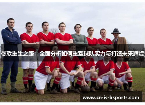 曼联重生之路:全面分析如何重塑球队实力与打造未来辉煌 曼联重生之路:全面分析如何重塑球队实力与打造未来辉煌