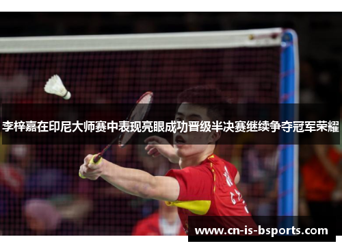 李梓嘉在印尼大师赛中表现亮眼成功晋级半决赛继续争夺冠军荣耀 李梓嘉在印尼大师赛中表现亮眼成功晋级半决赛继续争夺冠军荣耀