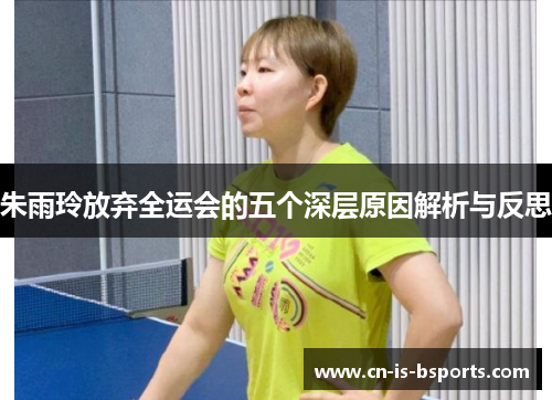 朱雨玲放弃全运会的五个深层原因解析与反思 朱雨玲放弃全运会的五个深层原因解析与反思