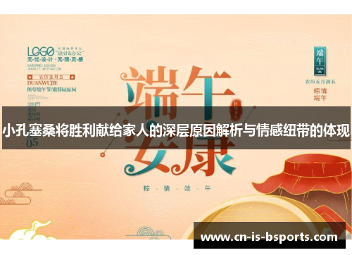 小孔塞桑将胜利献给家人的深层原因解析与情感纽带的体现 小孔塞桑将胜利献给家人的深层原因解析与情感纽带的体现