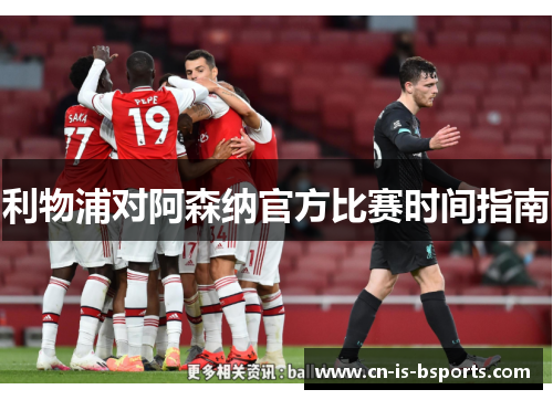 利物浦对阿森纳官方比赛时间指南 利物浦对阿森纳官方比赛时间指南