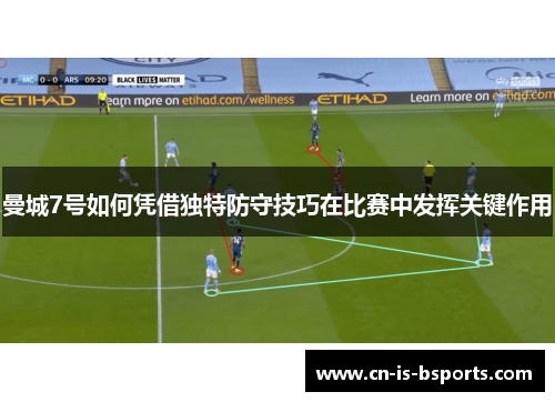 曼城7号如何凭借独特防守技巧在比赛中发挥关键作用