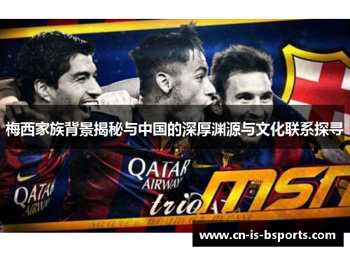 梅西家族背景揭秘与中国的深厚渊源与文化联系探寻 梅西家族背景揭秘与中国的深厚渊源与文化联系探寻