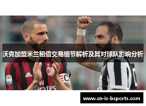 沃克加盟米兰租借交易细节解析及其对球队影响分析