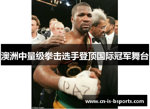 澳洲中量级拳击选手登顶国际冠军舞台 澳洲中量级拳击选手登顶国际冠军舞台