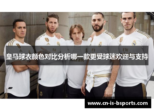 皇马球衣颜色对比分析哪一款更受球迷欢迎与支持