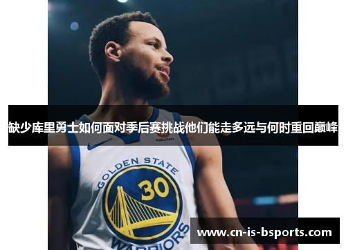 缺少库里勇士如何面对季后赛挑战他们能走多远与何时重回巅峰