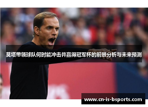 莫塔带领球队何时能冲击并赢得冠军杯的前景分析与未来预测