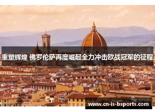 重塑辉煌 佛罗伦萨再度崛起全力冲击欧战冠军的征程