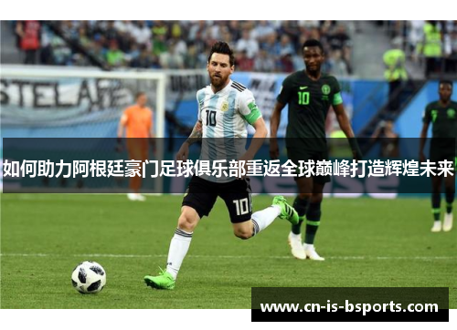 如何助力阿根廷豪门足球俱乐部重返全球巅峰打造辉煌未来