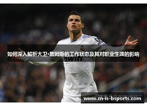 如何深入解析大卫·詹姆斯的工作状态及其对职业生涯的影响