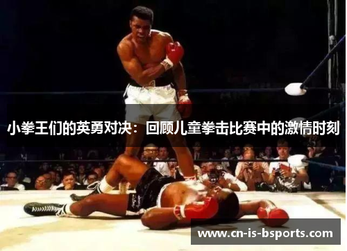 小拳王们的英勇对决:回顾儿童拳击比赛中的激情时刻 小拳王们的英勇对决:回顾儿童拳击比赛中的激情时刻