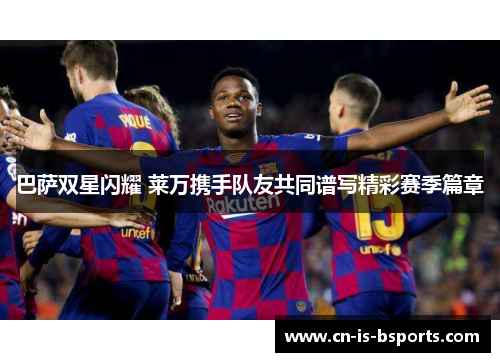 巴萨双星闪耀 莱万携手队友共同谱写精彩赛季篇章