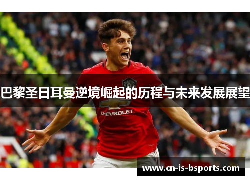 巴黎圣日耳曼逆境崛起的历程与未来发展展望