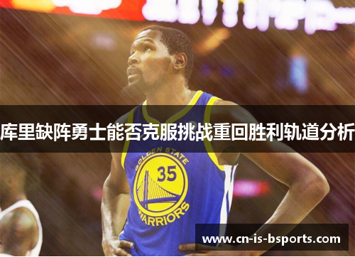 库里缺阵勇士能否克服挑战重回胜利轨道分析 库里缺阵勇士能否克服挑战重回胜利轨道分析