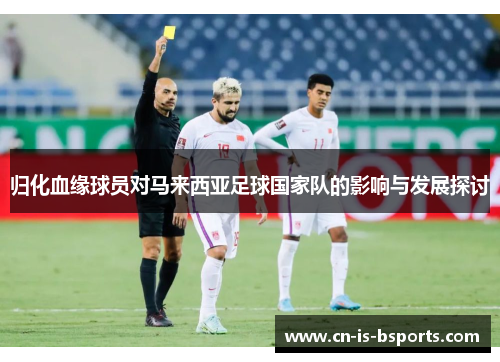 归化血缘球员对马来西亚足球国家队的影响与发展探讨 归化血缘球员对马来西亚足球国家队的影响与发展探讨