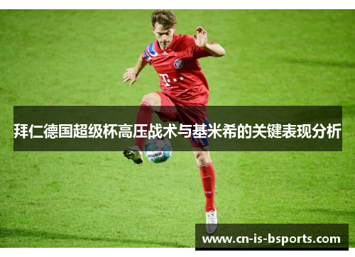 拜仁德国超级杯高压战术与基米希的关键表现分析