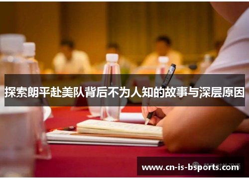 探索朗平赴美队背后不为人知的故事与深层原因 探索朗平赴美队背后不为人知的故事与深层原因