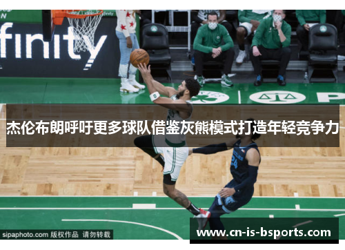 杰伦布朗呼吁更多球队借鉴灰熊模式打造年轻竞争力