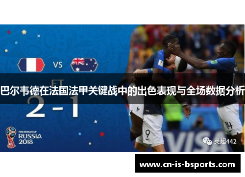 巴尔韦德在法国法甲关键战中的出色表现与全场数据分析 巴尔韦德在法国法甲关键战中的出色表现与全场数据分析