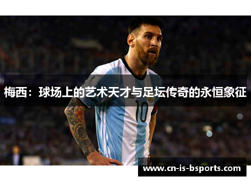 梅西：球场上的艺术天才与足坛传奇的永恒象征