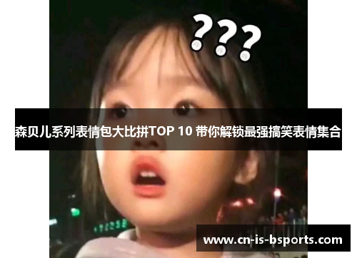 森贝儿系列表情包大比拼TOP 10 带你解锁最强搞笑表情集合