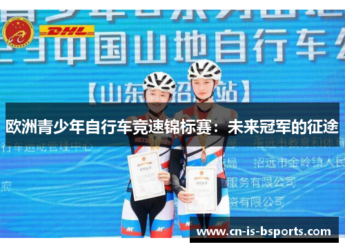欧洲青少年自行车竞速锦标赛：未来冠军的征途