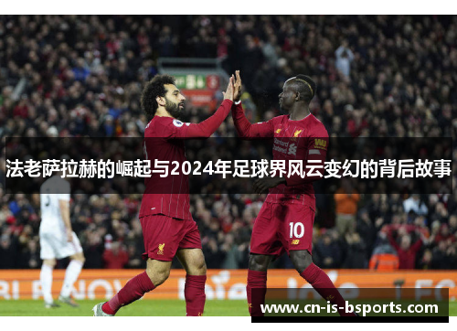 法老萨拉赫的崛起与2024年足球界风云变幻的背后故事