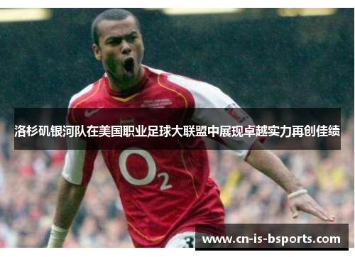 洛杉矶银河队在美国职业足球大联盟中展现卓越实力再创佳绩 洛杉矶银河队在美国职业足球大联盟中展现卓越实力再创佳绩