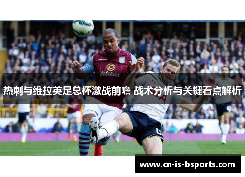 热刺与维拉英足总杯激战前瞻 战术分析与关键看点解析