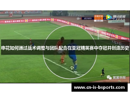 申花如何通过战术调整与团队配合在亚冠精英赛中夺冠并创造历史