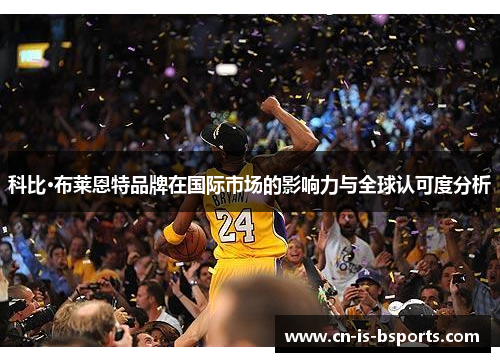 科比·布莱恩特品牌在国际市场的影响力与全球认可度分析 科比·布莱恩特品牌在国际市场的影响力与全球认可度分析