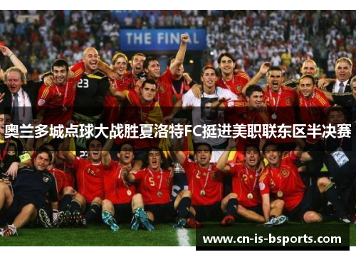 奥兰多城点球大战胜夏洛特FC挺进美职联东区半决赛 奥兰多城点球大战胜夏洛特FC挺进美职联东区半决赛